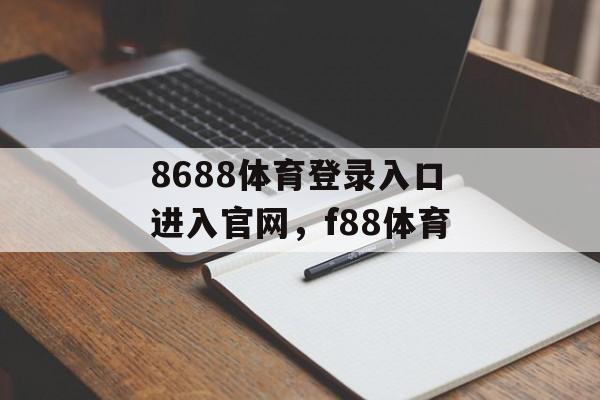 8688体育登录入口进入官网，f88体育