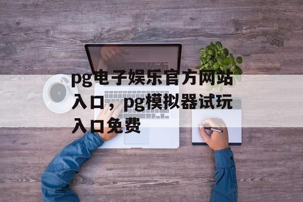 pg电子娱乐官方网站入口，pg模拟器试玩入口免费