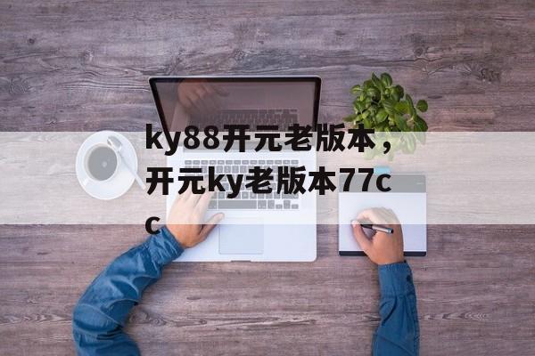 ky88开元老版本，开元ky老版本77cc