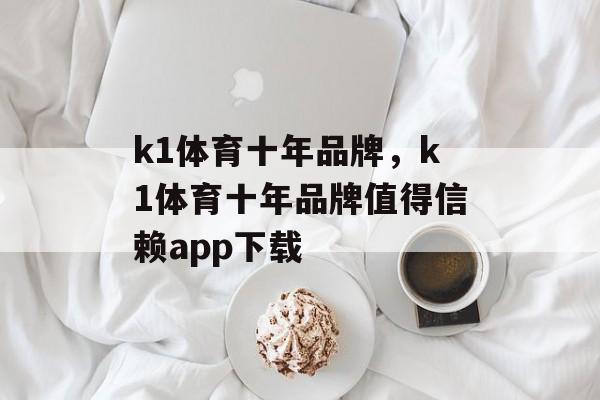 k1体育十年品牌，k1体育十年品牌值得信赖app下载