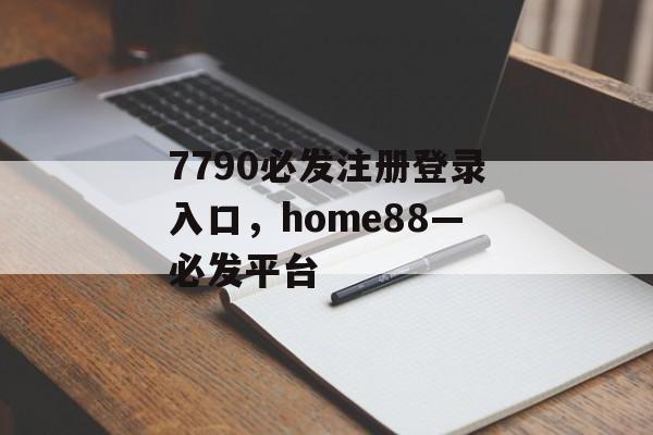 7790必发注册登录入口，home88—必发平台