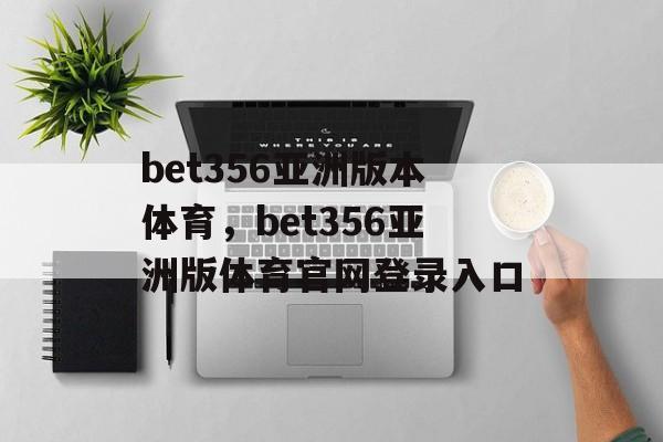 bet356亚洲版本体育，bet356亚洲版体育官网登录入口