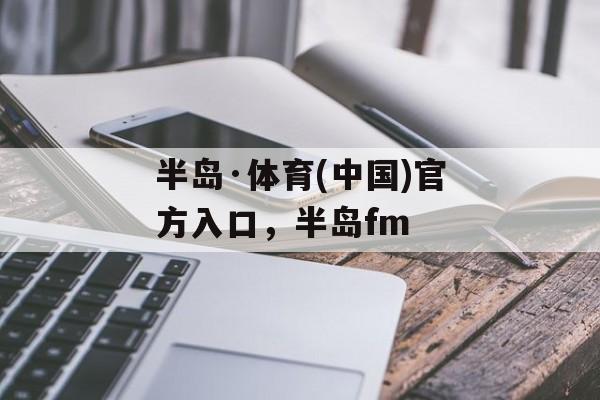 半岛·体育(中国)官方入口，半岛fm