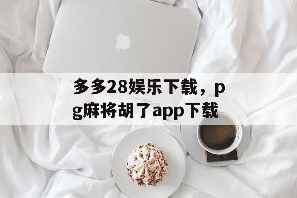 多多28娱乐下载，pg麻将胡了app下载